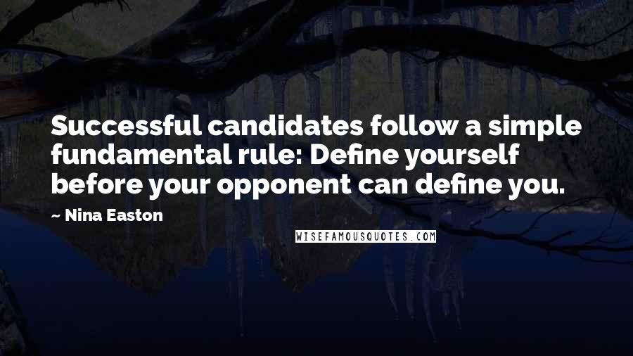 Nina Easton Quotes: Successful candidates follow a simple fundamental rule: Define yourself before your opponent can define you.