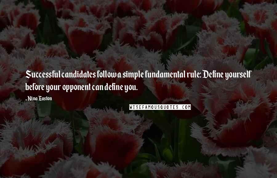 Nina Easton Quotes: Successful candidates follow a simple fundamental rule: Define yourself before your opponent can define you.