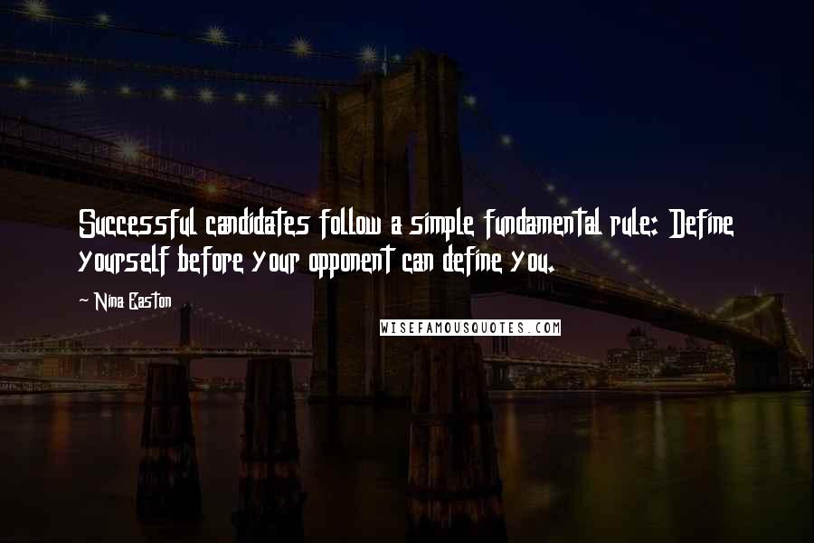 Nina Easton Quotes: Successful candidates follow a simple fundamental rule: Define yourself before your opponent can define you.