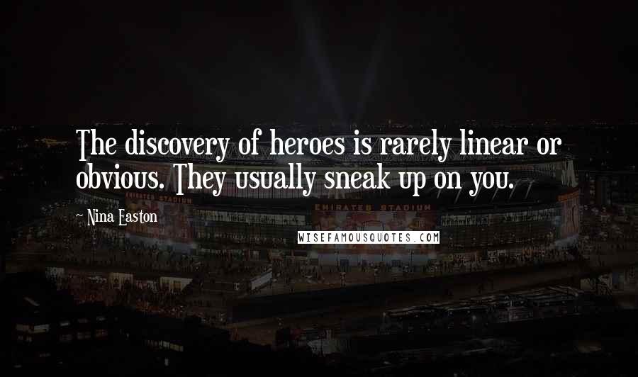 Nina Easton Quotes: The discovery of heroes is rarely linear or obvious. They usually sneak up on you.