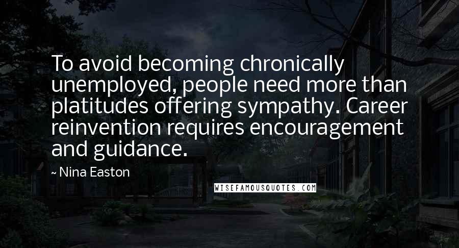 Nina Easton Quotes: To avoid becoming chronically unemployed, people need more than platitudes offering sympathy. Career reinvention requires encouragement and guidance.