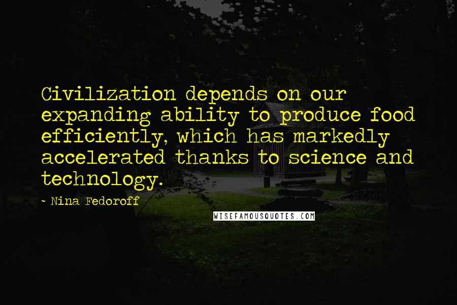 Nina Fedoroff Quotes: Civilization depends on our expanding ability to produce food efficiently, which has markedly accelerated thanks to science and technology.
