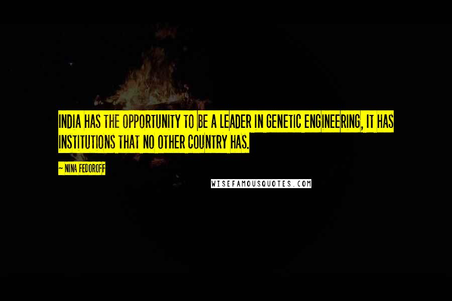 Nina Fedoroff Quotes: India has the opportunity to be a leader in genetic engineering, It has institutions that no other country has.