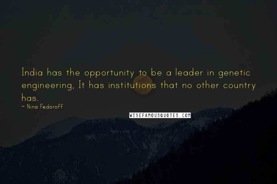 Nina Fedoroff Quotes: India has the opportunity to be a leader in genetic engineering, It has institutions that no other country has.