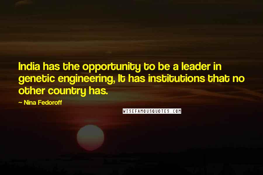 Nina Fedoroff Quotes: India has the opportunity to be a leader in genetic engineering, It has institutions that no other country has.