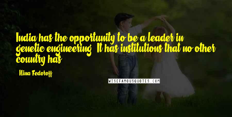 Nina Fedoroff Quotes: India has the opportunity to be a leader in genetic engineering, It has institutions that no other country has.