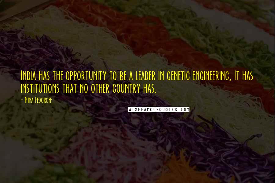 Nina Fedoroff Quotes: India has the opportunity to be a leader in genetic engineering, It has institutions that no other country has.