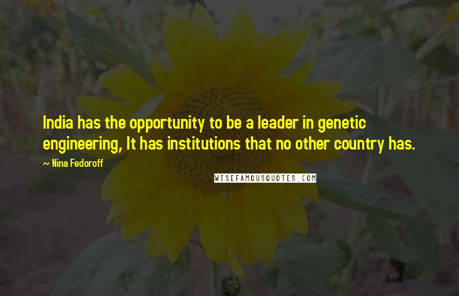 Nina Fedoroff Quotes: India has the opportunity to be a leader in genetic engineering, It has institutions that no other country has.