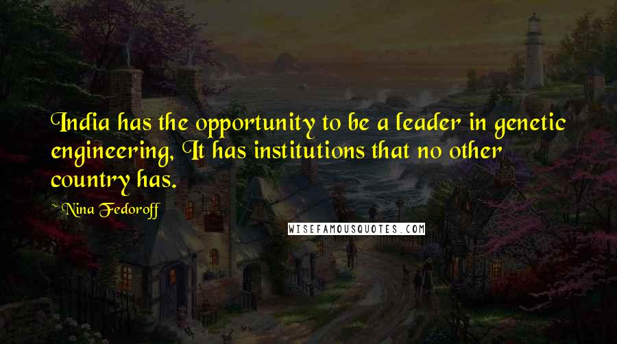 Nina Fedoroff Quotes: India has the opportunity to be a leader in genetic engineering, It has institutions that no other country has.