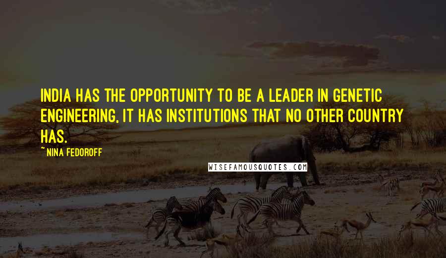 Nina Fedoroff Quotes: India has the opportunity to be a leader in genetic engineering, It has institutions that no other country has.