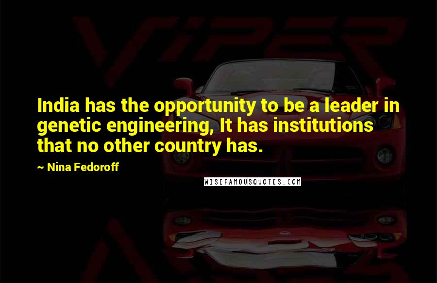 Nina Fedoroff Quotes: India has the opportunity to be a leader in genetic engineering, It has institutions that no other country has.
