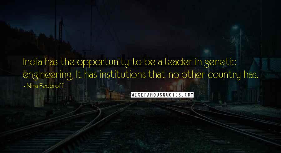 Nina Fedoroff Quotes: India has the opportunity to be a leader in genetic engineering, It has institutions that no other country has.