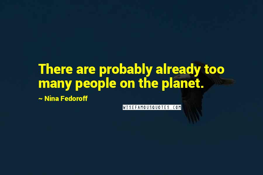 Nina Fedoroff Quotes: There are probably already too many people on the planet.