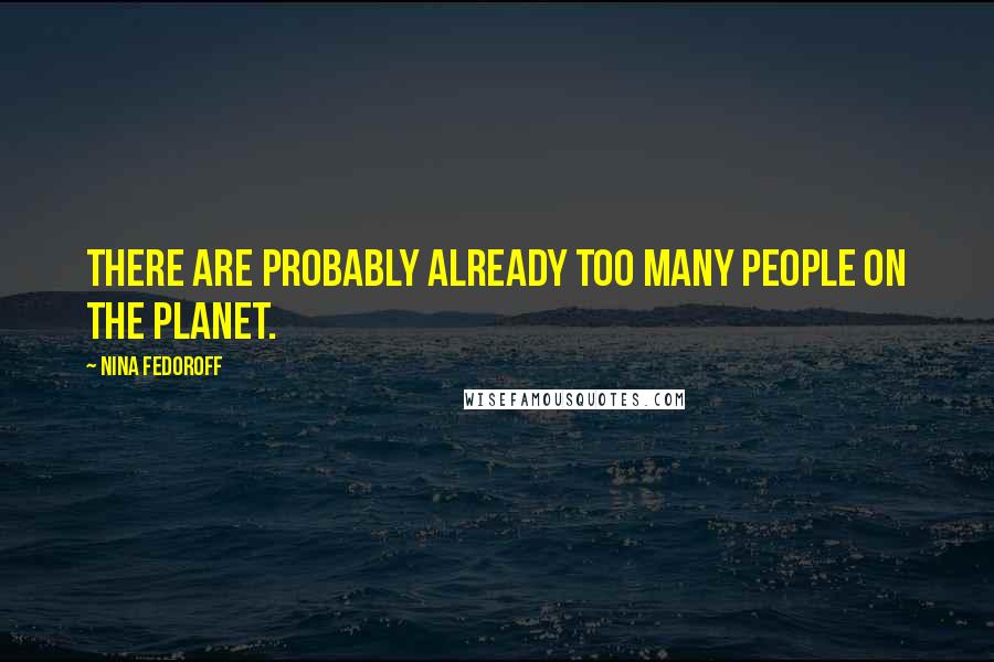 Nina Fedoroff Quotes: There are probably already too many people on the planet.