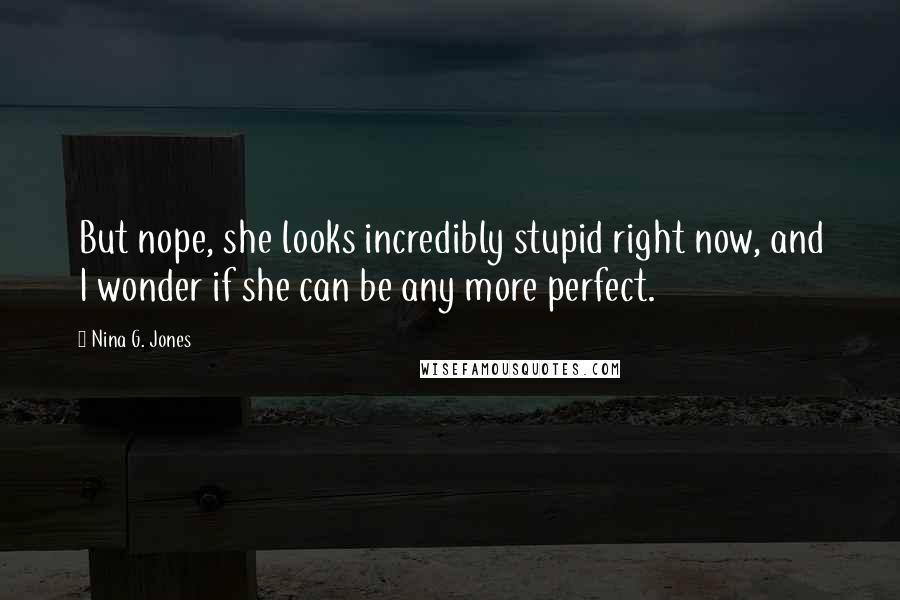 Nina G. Jones Quotes: But nope, she looks incredibly stupid right now, and I wonder if she can be any more perfect.