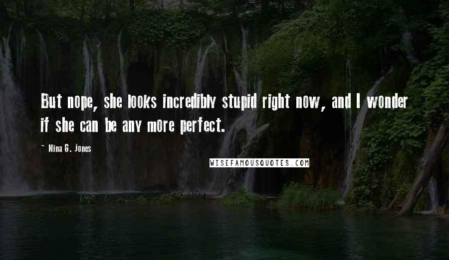 Nina G. Jones Quotes: But nope, she looks incredibly stupid right now, and I wonder if she can be any more perfect.