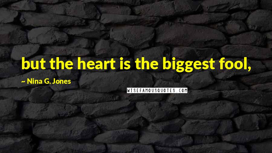 Nina G. Jones Quotes: but the heart is the biggest fool,