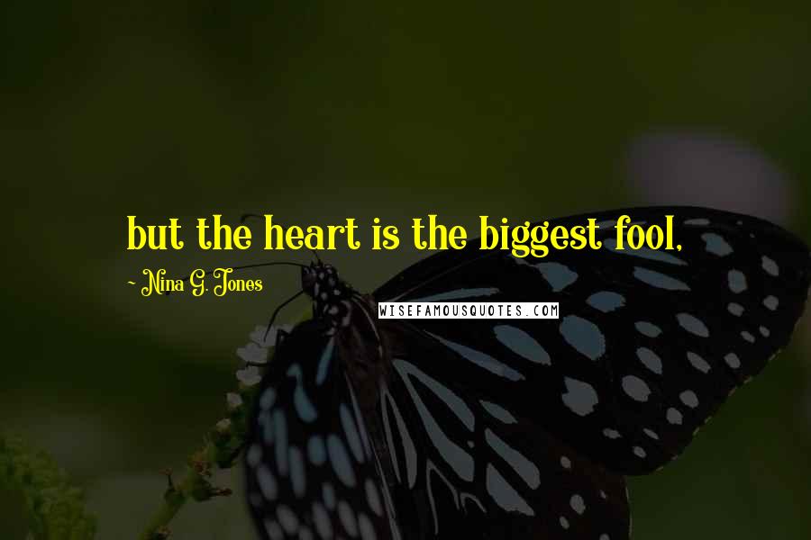 Nina G. Jones Quotes: but the heart is the biggest fool,