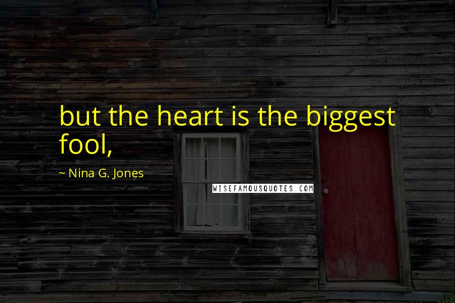 Nina G. Jones Quotes: but the heart is the biggest fool,