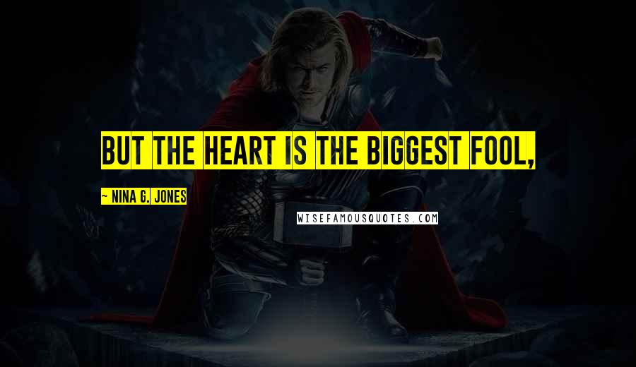 Nina G. Jones Quotes: but the heart is the biggest fool,