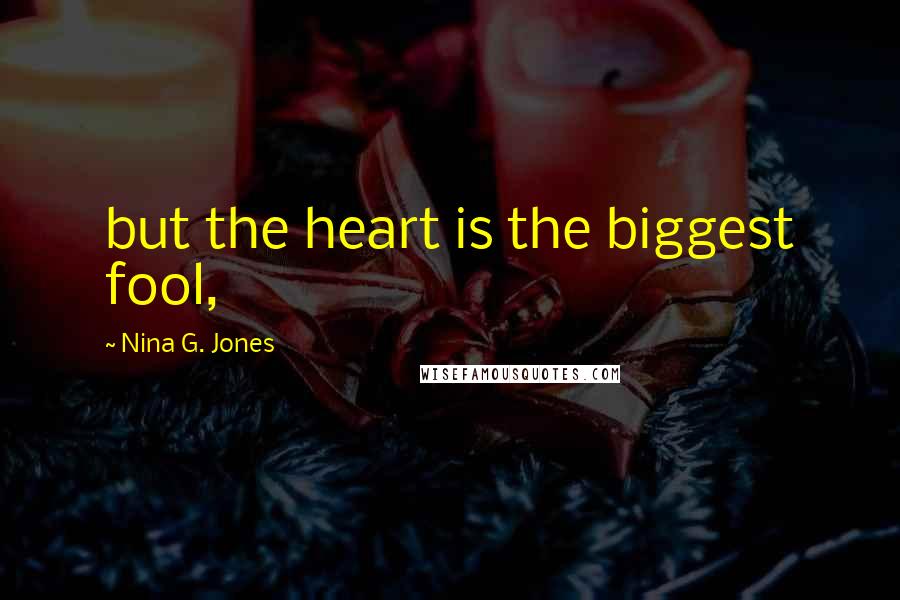 Nina G. Jones Quotes: but the heart is the biggest fool,