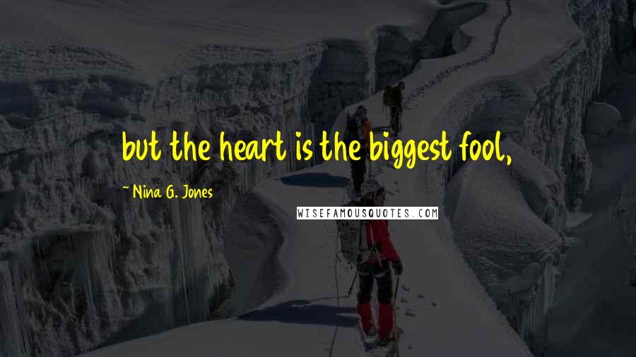 Nina G. Jones Quotes: but the heart is the biggest fool,