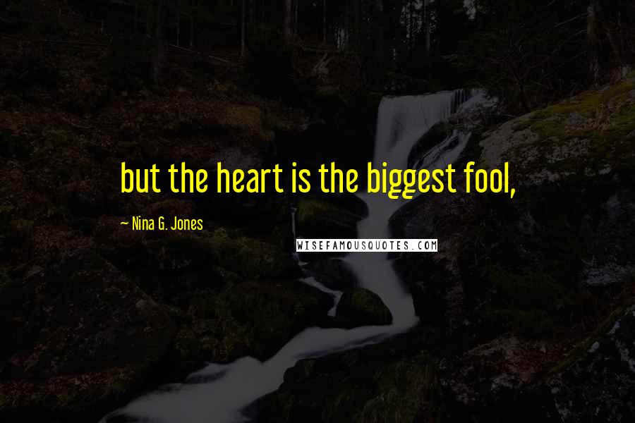 Nina G. Jones Quotes: but the heart is the biggest fool,