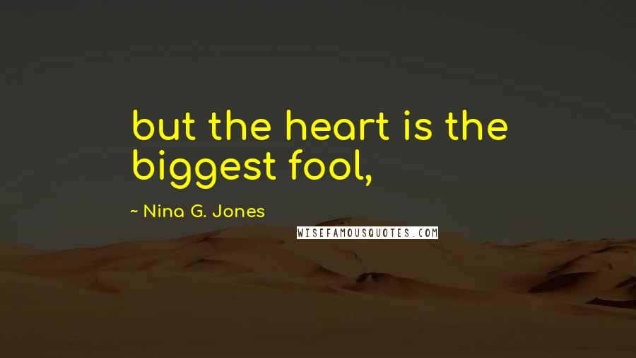 Nina G. Jones Quotes: but the heart is the biggest fool,
