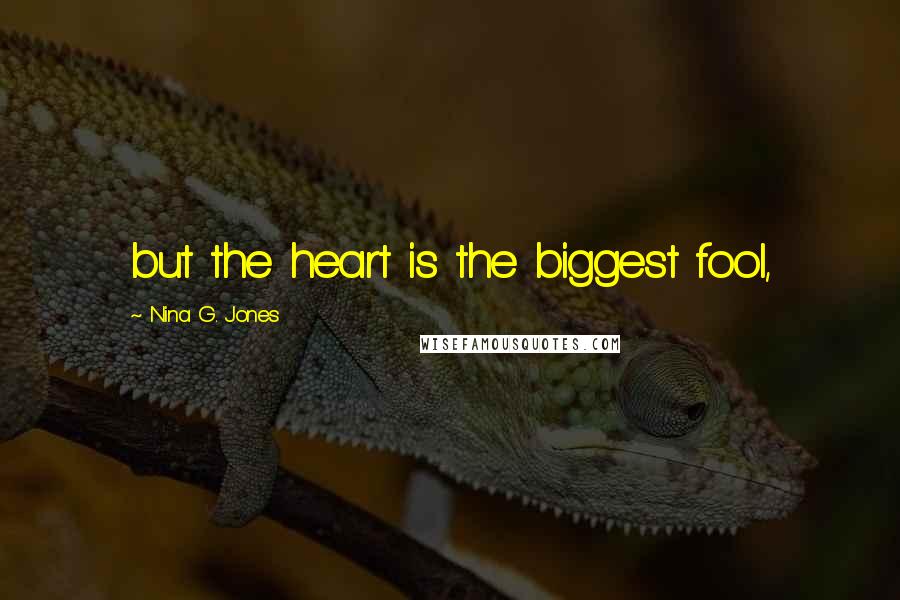 Nina G. Jones Quotes: but the heart is the biggest fool,
