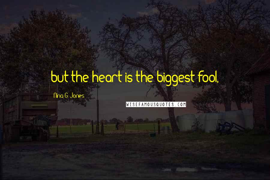 Nina G. Jones Quotes: but the heart is the biggest fool,