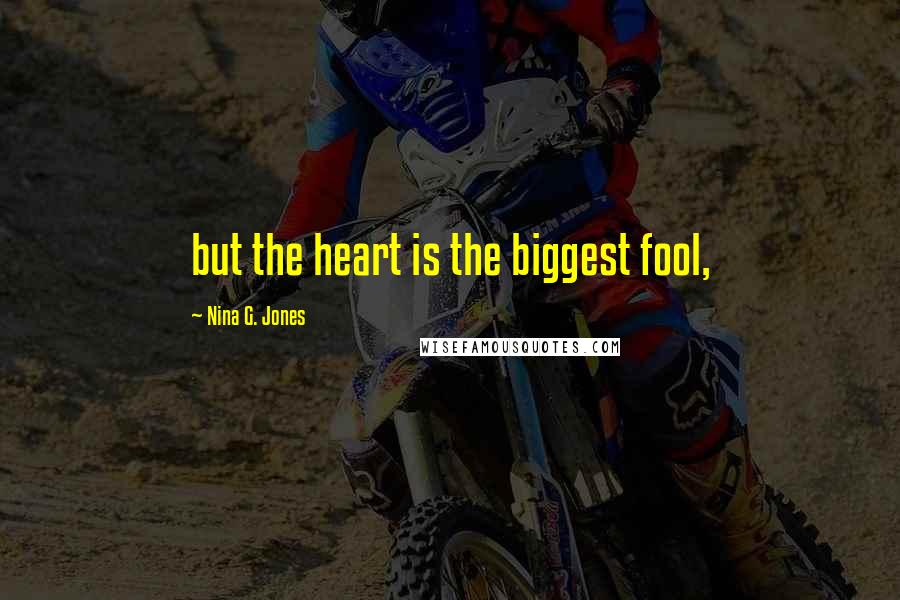 Nina G. Jones Quotes: but the heart is the biggest fool,