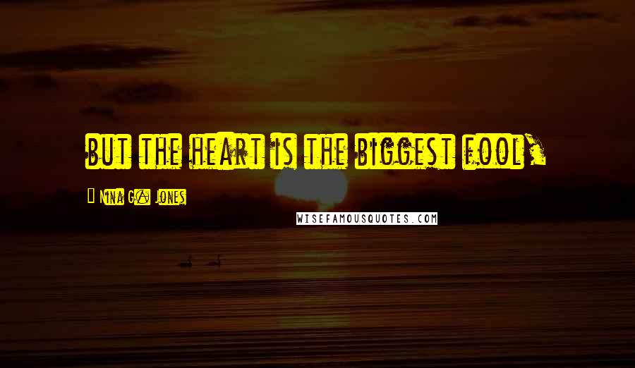 Nina G. Jones Quotes: but the heart is the biggest fool,