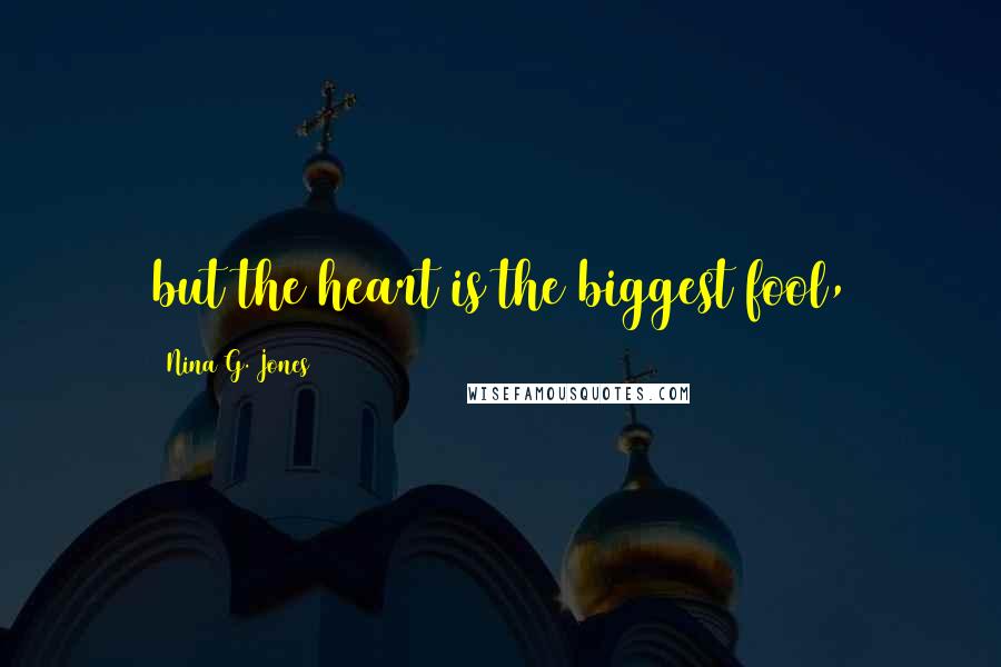 Nina G. Jones Quotes: but the heart is the biggest fool,