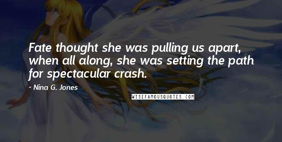 Nina G. Jones Quotes: Fate thought she was pulling us apart, when all along, she was setting the path for spectacular crash.
