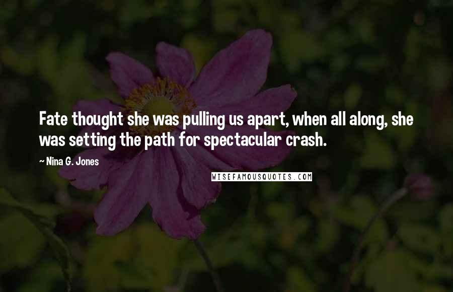 Nina G. Jones Quotes: Fate thought she was pulling us apart, when all along, she was setting the path for spectacular crash.