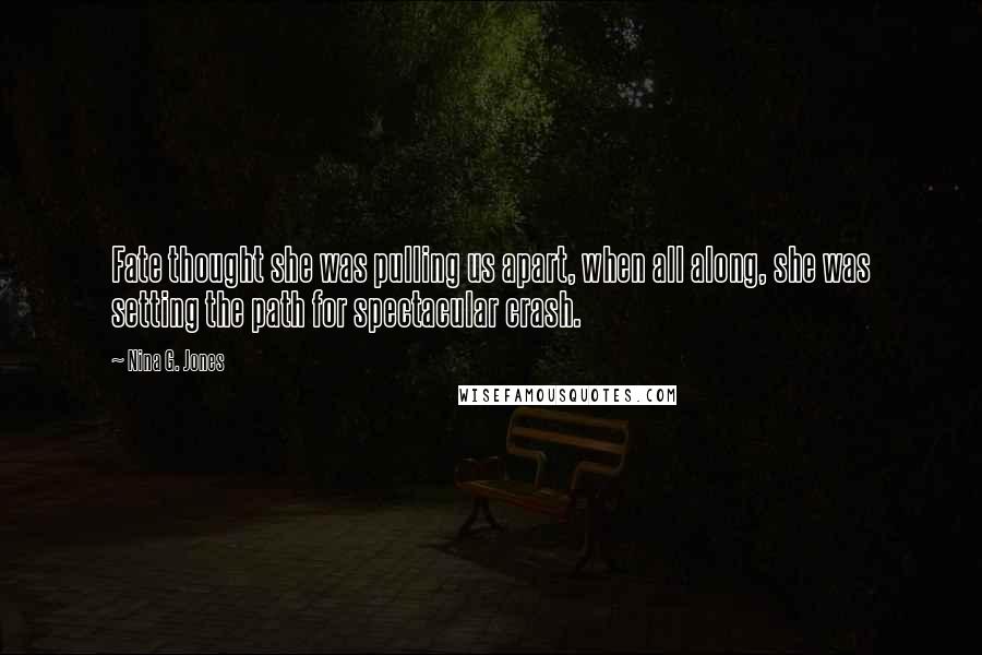 Nina G. Jones Quotes: Fate thought she was pulling us apart, when all along, she was setting the path for spectacular crash.