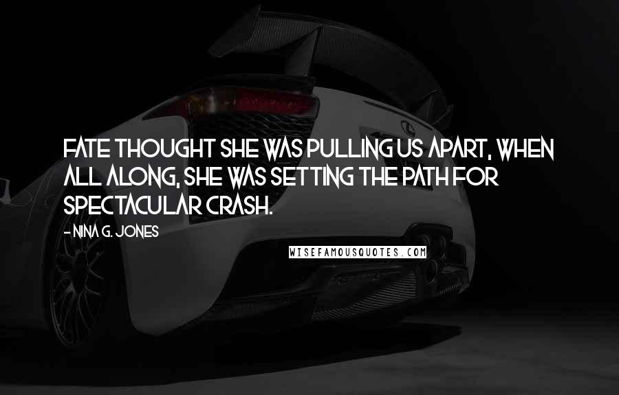 Nina G. Jones Quotes: Fate thought she was pulling us apart, when all along, she was setting the path for spectacular crash.