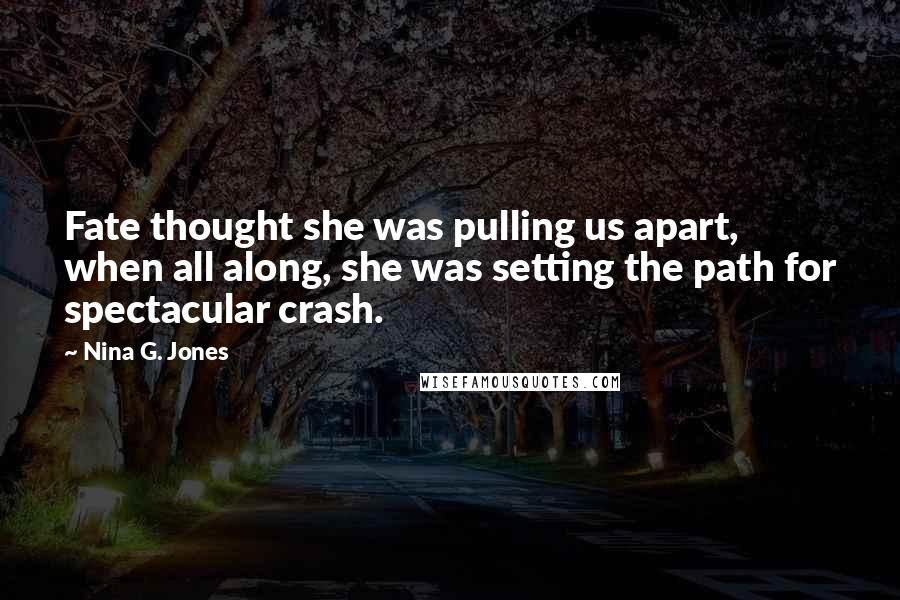 Nina G. Jones Quotes: Fate thought she was pulling us apart, when all along, she was setting the path for spectacular crash.