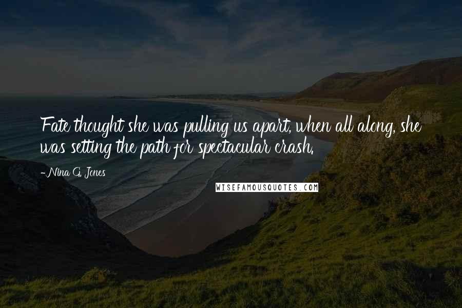 Nina G. Jones Quotes: Fate thought she was pulling us apart, when all along, she was setting the path for spectacular crash.