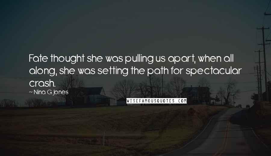 Nina G. Jones Quotes: Fate thought she was pulling us apart, when all along, she was setting the path for spectacular crash.