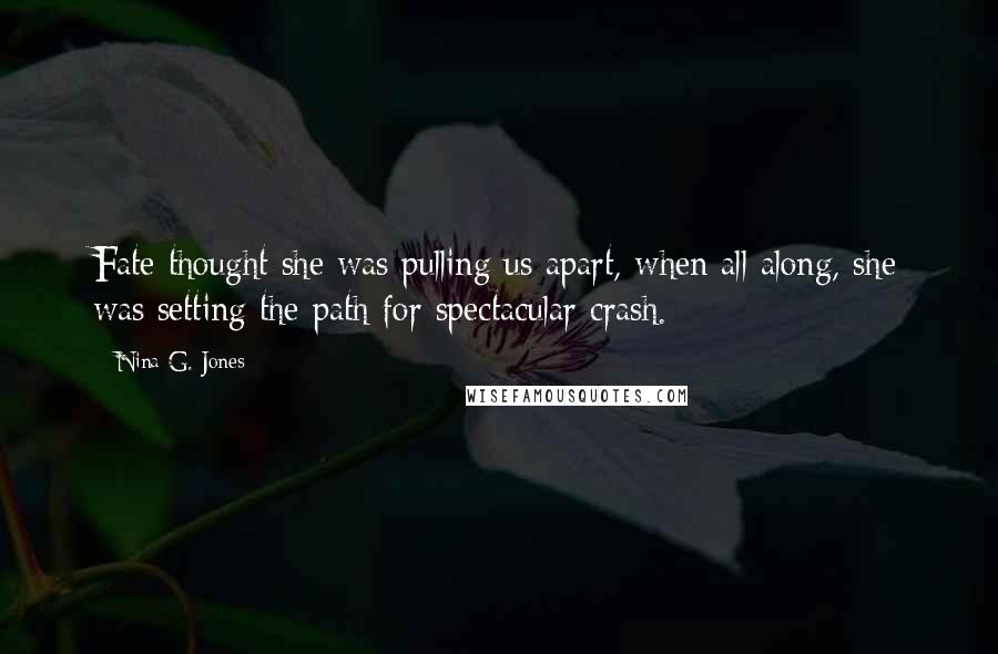 Nina G. Jones Quotes: Fate thought she was pulling us apart, when all along, she was setting the path for spectacular crash.