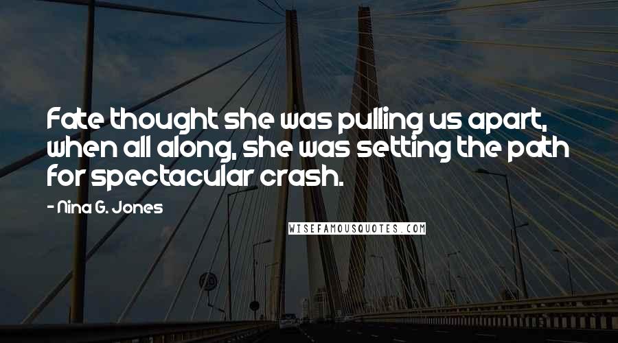 Nina G. Jones Quotes: Fate thought she was pulling us apart, when all along, she was setting the path for spectacular crash.