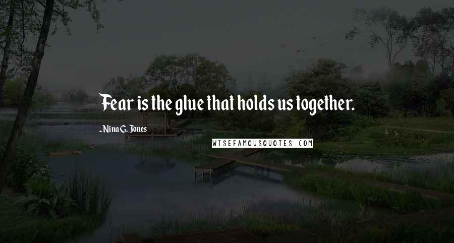 Nina G. Jones Quotes: Fear is the glue that holds us together.