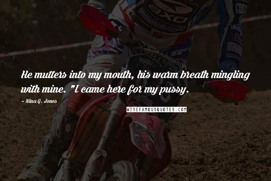 Nina G. Jones Quotes: He mutters into my mouth, his warm breath mingling with mine. "I came here for my pussy.