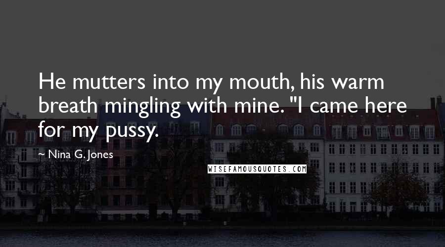 Nina G. Jones Quotes: He mutters into my mouth, his warm breath mingling with mine. "I came here for my pussy.