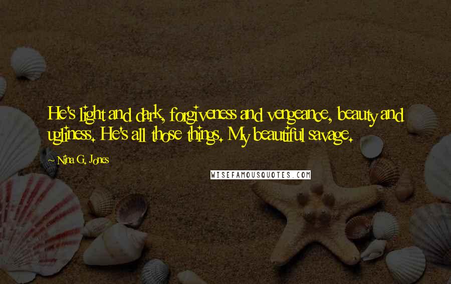 Nina G. Jones Quotes: He's light and dark, forgiveness and vengeance, beauty and ugliness. He's all those things. My beautiful savage.