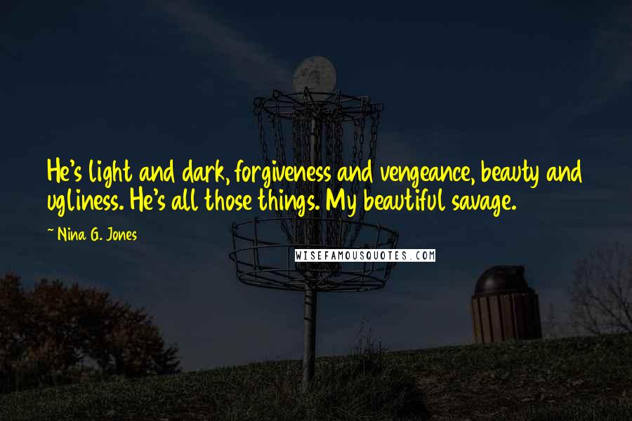 Nina G. Jones Quotes: He's light and dark, forgiveness and vengeance, beauty and ugliness. He's all those things. My beautiful savage.