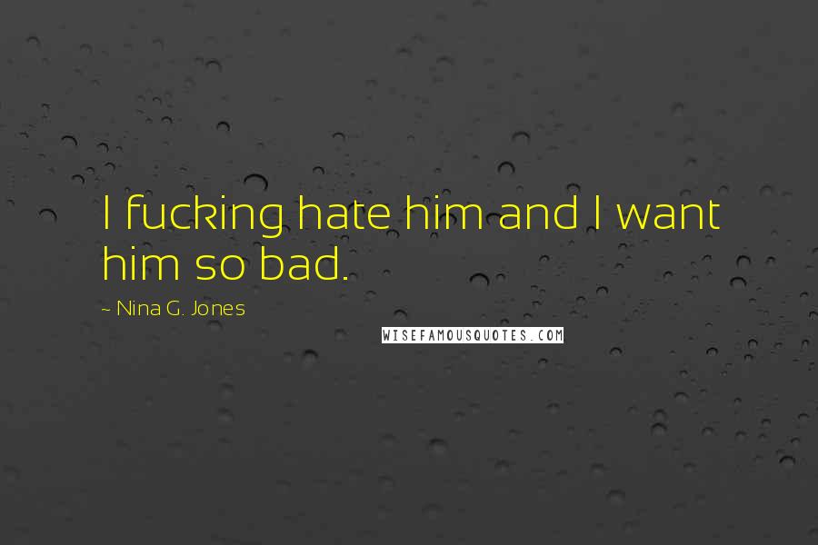 Nina G. Jones Quotes: I fucking hate him and I want him so bad.