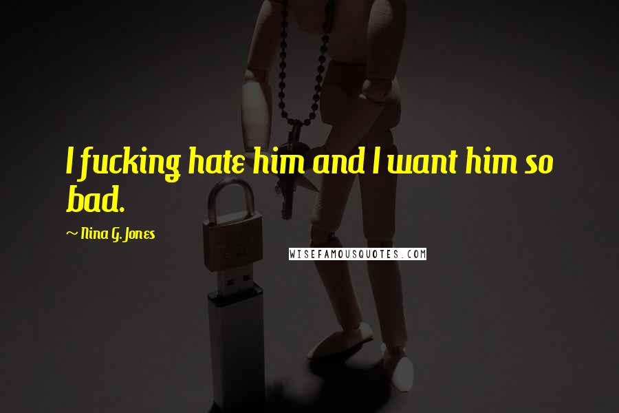Nina G. Jones Quotes: I fucking hate him and I want him so bad.
