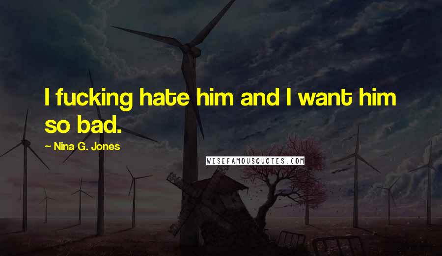 Nina G. Jones Quotes: I fucking hate him and I want him so bad.